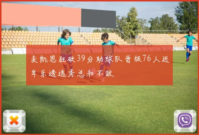 麦凯恩狂砍39分助球队晋级76人近年乐透选秀总和不敌