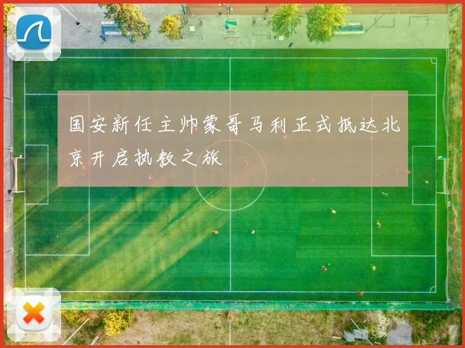 国安新任主帅蒙哥马利正式抵达北京开启执教之旅