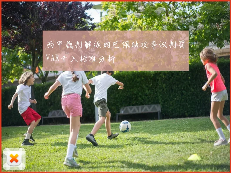 西甲裁判解读姆巴佩助攻争议判罚VAR介入标准分析