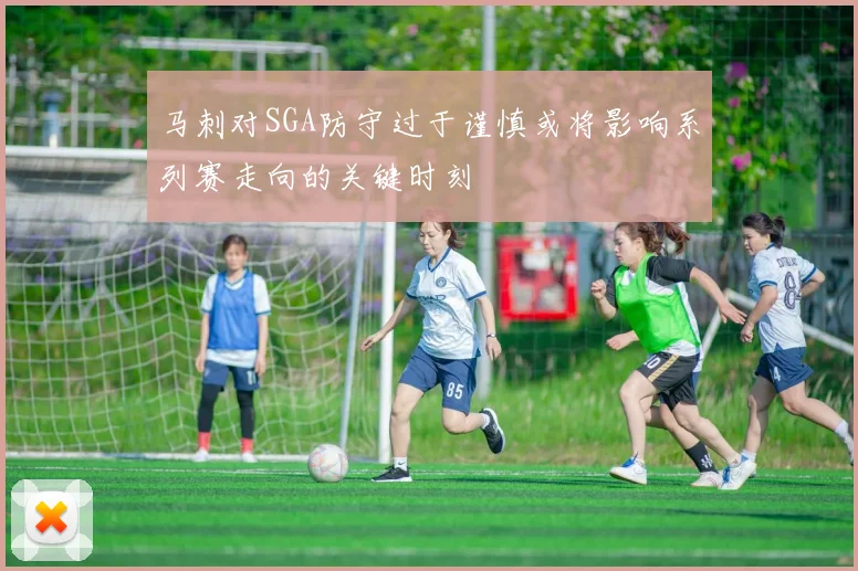 马刺对SGA防守过于谨慎或将影响系列赛走向的关键时刻