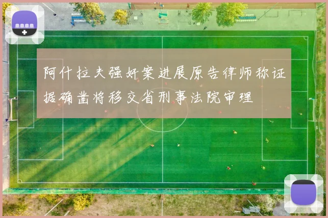 阿什拉夫强奸案进展原告律师称证据确凿将移交省刑事法院审理