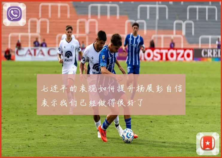七连平的表现如何提升杨展彭自信表示我们已经做得很好了