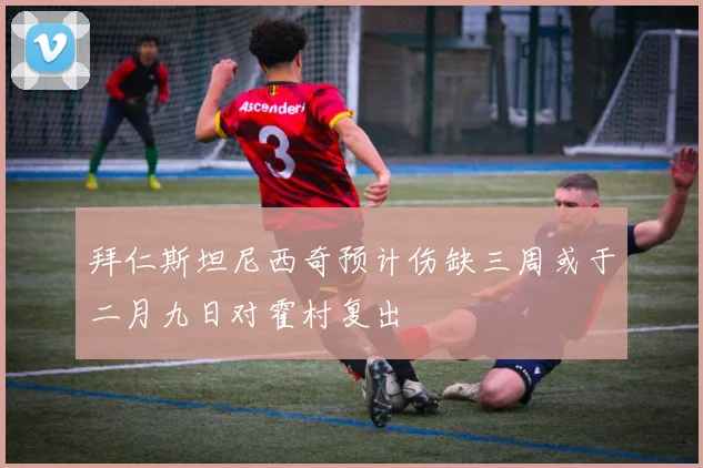 拜仁斯坦尼西奇预计伤缺三周或于二月九日对霍村复出