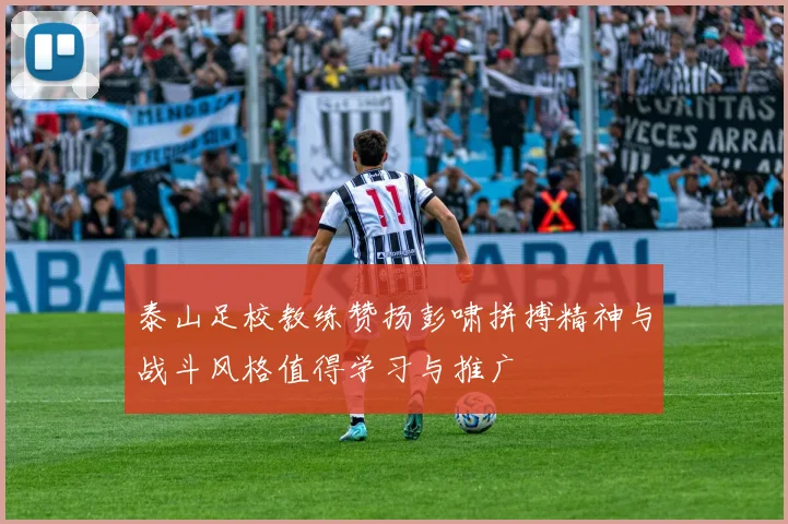 泰山足校教练赞扬彭啸拼搏精神与战斗风格值得学习与推广