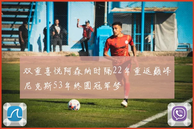 双重喜悦阿森纳时隔22年重返巅峰尼克斯53年终圆冠军梦