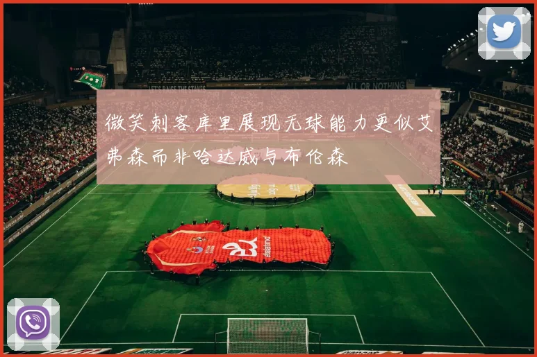 微笑刺客库里展现无球能力更似艾弗森而非哈达威与布伦森