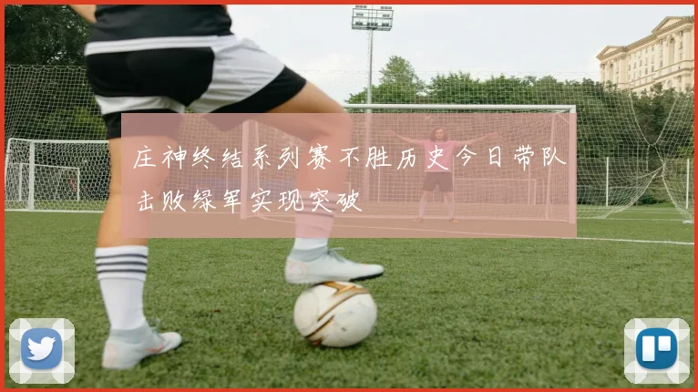 庄神终结系列赛不胜历史今日带队击败绿军实现突破