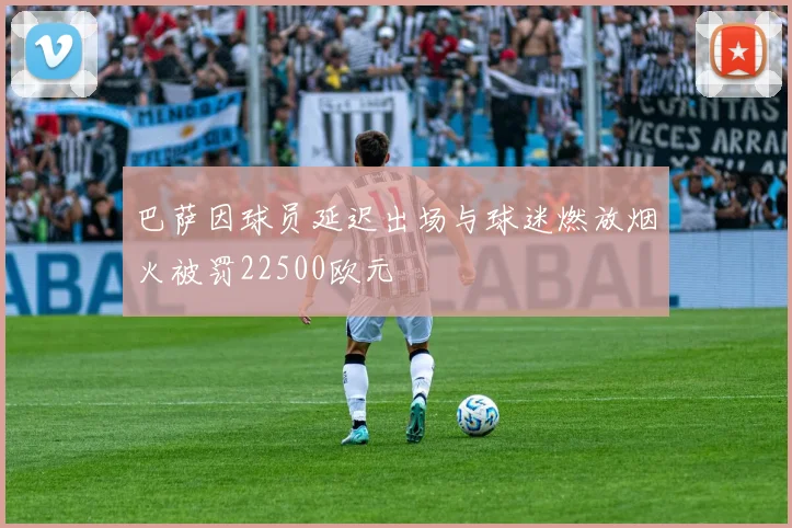 巴萨因球员延迟出场与球迷燃放烟火被罚22500欧元