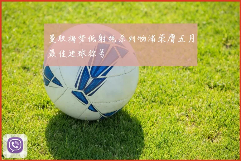 曼联梅努低射绝杀利物浦荣膺五月最佳进球称号
